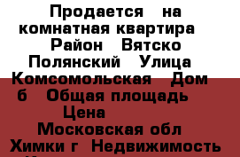 Продается 1-на комнатная квартира  › Район ­ Вятско-Полянский › Улица ­ Комсомольская › Дом ­ 1б › Общая площадь ­ 36 › Цена ­ 400 000 - Московская обл., Химки г. Недвижимость » Квартиры продажа   . Московская обл.,Химки г.